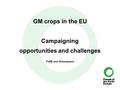 GM crops in the EU Campaigning opportunities and challenges FoEE and Greenpeace.