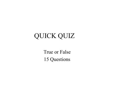 QUICK QUIZ True or False 15 Questions. NO TALKING.