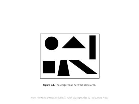 From The World of Maps, by Judith A. Tyner. Copyright 2015 by The Guilford Press. Figure 5.1. These figures all have the same area.