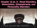 Chapter 15 pt. 2: Mood Disorders, Dissociation, Schizophrenia, and Personality Disorders.