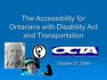 The Accessibility for Ontarians with Disability Act and Transportation October 27, 2006.