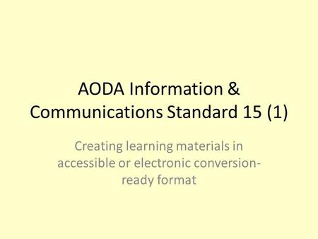 AODA Information & Communications Standard 15 (1) Creating learning materials in accessible or electronic conversion- ready format.