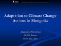 Adaptation to Climate Change Actions in Mongolia Adaptation Workshop IFAD, Rome 18-19 May 2007.