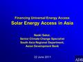 Financing Universal Energy Access Solar Energy Access in Asia Financing Universal Energy Access Solar Energy Access in Asia Naoki Sakai, Senior Climate.