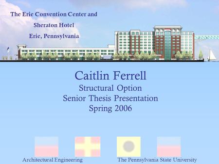 Caitlin Ferrell Structural Option Senior Thesis Presentation Spring 2006 The Erie Convention Center and Sheraton Hotel Erie, Pennsylvania Architectural.