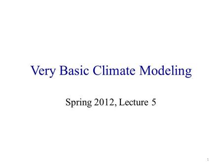 Very Basic Climate Modeling Spring 2012, Lecture 5 1.