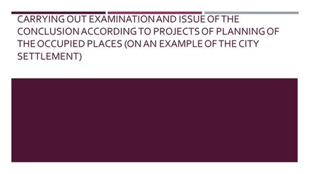 CARRYING OUT EXAMINATION AND ISSUE OF THE CONCLUSION ACCORDING TO PROJECTS OF PLANNING OF THE OCCUPIED PLACES (ON AN EXAMPLE OF THE CITY SETTLEMENT)