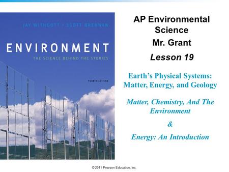 © 2011 Pearson Education, Inc. Earth’s Physical Systems: Matter, Energy, and Geology Matter, Chemistry, And The Environment & Energy: An Introduction AP.