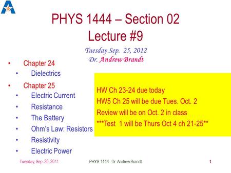 Tuesday, Sep. 25, 2011 1 PHYS 1444 Dr. Andrew Brandt PHYS 1444 – Section 02 Lecture #9 Chapter 24 Chapter 25 Tuesday Sep. 25, 2012 Dr. Andrew Brandt HW.