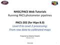 1 NHSC PACS NHSC/PACS Web Tutorials Running PACS photometer pipelines PACS-202 (for Hipe 8.0) Level 0 to Level 2 processing: From raw data to calibrated.