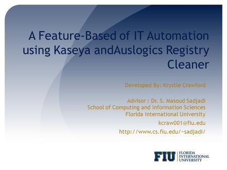 A Feature-Based of IT Automation using Kaseya andAuslogics Registry Cleaner Developed By: Krystle Crawford Advisor : Dr. S. Masoud Sadjadi School of Computing.