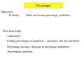 Percentages Objectives: B GradeWork out reverse percentage problems Prior knowledge: Understand : Finding percentages of quantities – calculator and non.