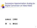 1 Successive Approximation Analog-to- Digital Conversion at Video Rates 指導教授 ：汪輝明 學 生：陳柏宏.