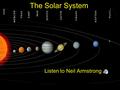 The Solar System Listen to Neil Armstrong THE SUN Lets take a trip Through the Solar System.