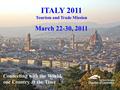 Connecting with the World, one Country at the Time ITALY 2011 Tourism and Trade Mission March 22-30, 2011.