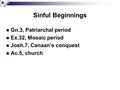 Sinful Beginnings Gn.3, Patriarchal period Ex.32, Mosaic period Josh.7, Canaan’s conquest Ac.5, church.