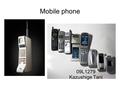 Mobile phone 09L1279 Kazushige Tani. Outline Definition about “Mobile Phone” History of Mobile Phone(Briefly) Net-working system of Mobile Phone Necessary.