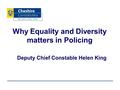 Deputy Chief Constable Helen King Why Equality and Diversity matters in Policing.