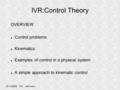 20/10/2009 IVR Herrmann IVR:Control Theory OVERVIEW Control problems Kinematics Examples of control in a physical system A simple approach to kinematic.