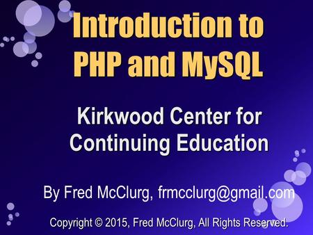 Kirkwood Center for Continuing Education Introduction to PHP and MySQL By Fred McClurg, Copyright © 2015, Fred McClurg, All Rights.