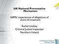 UK National Preventative Mechanism NPMs’ experiences of allegations of active ill-treatment Rachel Lindsay Criminal Justice Inspection Northern Ireland.