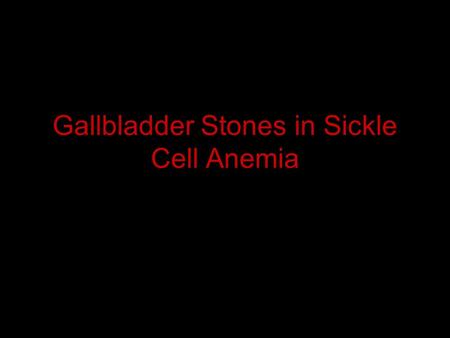 Gallbladder Stones in Sickle Cell Anemia. SCA Complications Anemia Aplastic crisis Sequestration crisis Hemolytic crisis Dactylitis Painful crisis. VOC.