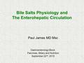 Bile Salts Physiology and The Enterohepatic Circulation Paul James MD Msc Gastroenterology Block: Pancreas, Biliary and Nutrition September 22 nd, 2015.