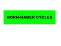 BORN-HABER CYCLES. H NaCl (s) Na + (g) + Cl - (g)  H lattice energy of formation Na (s) + ½ Cl 2 (g)  H formation  H atomisation(s) Na (g) + Cl (g)