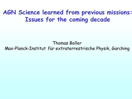 Thomas Boller Max-Planck-Institut für extraterrestrische Physik, Garching AGN Science learned from previous missions: Issues for the coming decade.