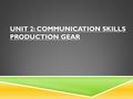 UNIT 2: COMMUNICATION SKILLS PRODUCTION GEAR.  In this presentation I am going to be talking about the production equipment I bought from CVP.com and.