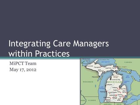 Integrating Care Managers within Practices MiPCT Team May 17, 2012.