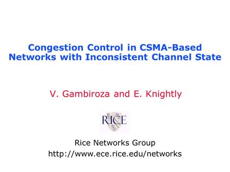 Congestion Control in CSMA-Based Networks with Inconsistent Channel State V. Gambiroza and E. Knightly Rice Networks Group