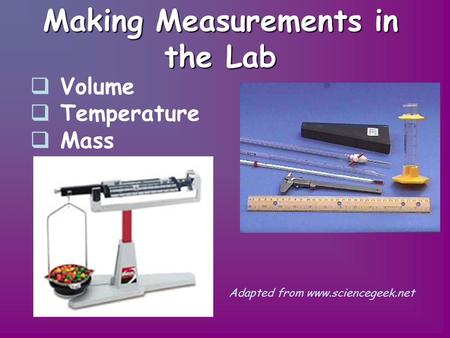 Making Measurements in the Lab  V Volume  Temperature  Mass Adapted from www.sciencegeek.net.