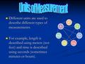 Different units are used to describe different types of measurements. Different units are used to describe different types of measurements. For example,