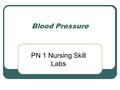 Blood Pressure PN 1 Nursing Skill Labs. Blood Pressure Force (or pressure) of blood in arterial walls in response to a ventricle contraction & ejection.