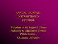 ANNUAL RAINFALL DISTRIBUTION IN ECUADOR Workshop on the Regional Climate Prediction & Application Tropical Pacific Islands. Oklahoma University.