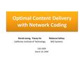 Optimal Content Delivery with Network Coding Derek Leong, Tracey Ho California Institute of Technology Rebecca Cathey BAE Systems CISS 2009 March 19, 2009.