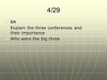 4/29 BA BA Explain the three conferences and their importance Explain the three conferences and their importance Who were the big three Who were the big.