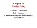 Chapter 16 Foreign Policy America’s Global Role Policy Machinery National Security and Domestic policy Current Issues.