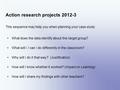 Action research projects 2012-3 This sequence may help you when planning your case study What does the data identify about this target group? What will.