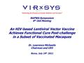 11 NAPWA Symposium 6 th IAS Meeting An HIV-based Lentiviral Vector Vaccine Achieves Functional Cure Post-challenge in a Subset of Vaccinated Macaques Dr.