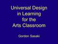 Universal Design in Learning for the Arts Classroom Gordon Sasaki.