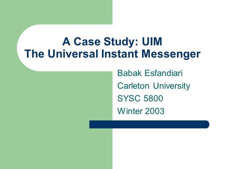 A Case Study: UIM The Universal Instant Messenger Babak Esfandiari Carleton University SYSC 5800 Winter 2003.