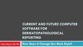 CURRENT AND FUTURE COMPUTER SOFTWARE FOR DERMATOPATHOLOGICAL REPORTING How Does It Change Our Work Style? Yong Ming Li, MD, PhD.