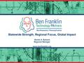 Statewide Strength, Regional Focus, Global Impact Gerald A. Ephault Regional Manager www.benfranklin.org.