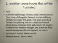 1. tantalize- arose hopes that will be frustrated verb In Greek mythology Tantalus was a mortal son of Zeus, king of the gods. Several stories tell how.