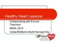 Healthy Heart Lessons Collaborating with Encore Teachers MASL 2010 Velda McMorris North Kansas City.