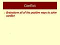 Conflict Brainstorm all of the positive ways to solve conflict Brainstorm all of the positive ways to solve conflict.