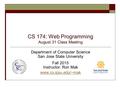 CS 174: Web Programming August 31 Class Meeting Department of Computer Science San Jose State University Fall 2015 Instructor: Ron Mak www.cs.sjsu.edu/~mak.