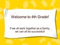 Welcome to 4th Grade! If we all work together as a family, we can all be successful!